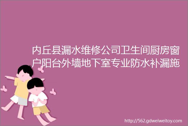 内丘县漏水维修公司卫生间厨房窗户阳台外墙地下室专业防水补漏施工