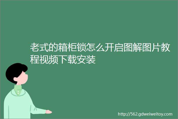 老式的箱柜锁怎么开启图解图片教程视频下载安装