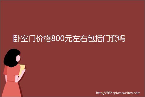 卧室门价格800元左右包括门套吗