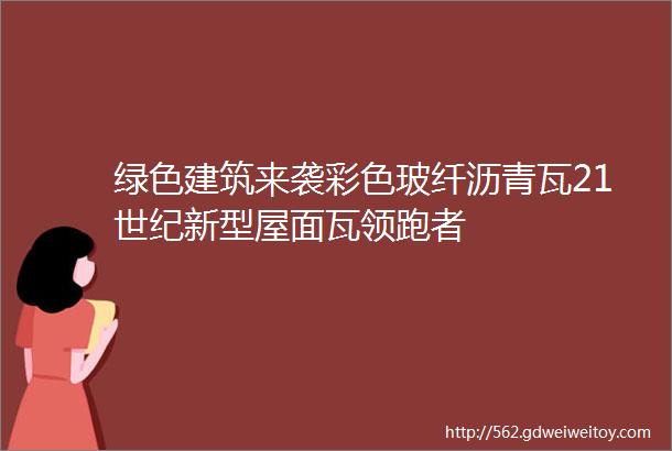 绿色建筑来袭彩色玻纤沥青瓦21世纪新型屋面瓦领跑者