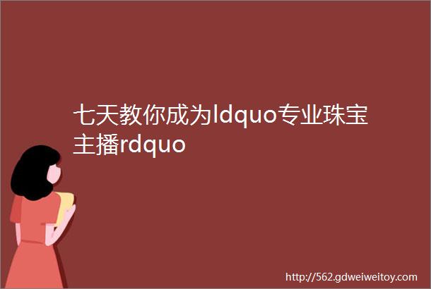 七天教你成为ldquo专业珠宝主播rdquo